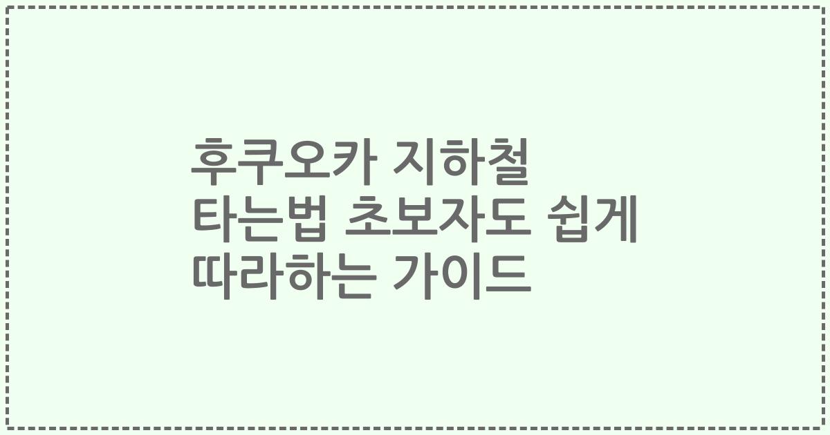 후쿠오카 지하철 타는법 초보자도 쉽게 따라하는 가이드