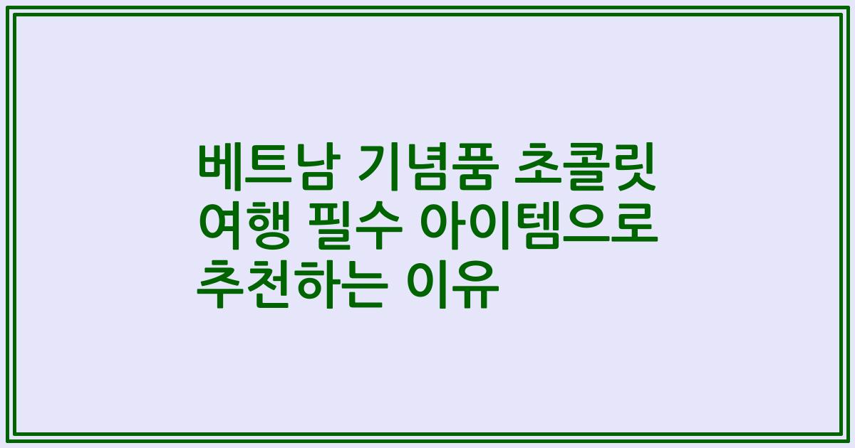 베트남 기념품 초콜릿 여행 필수 아이템으로 추천하는 이유