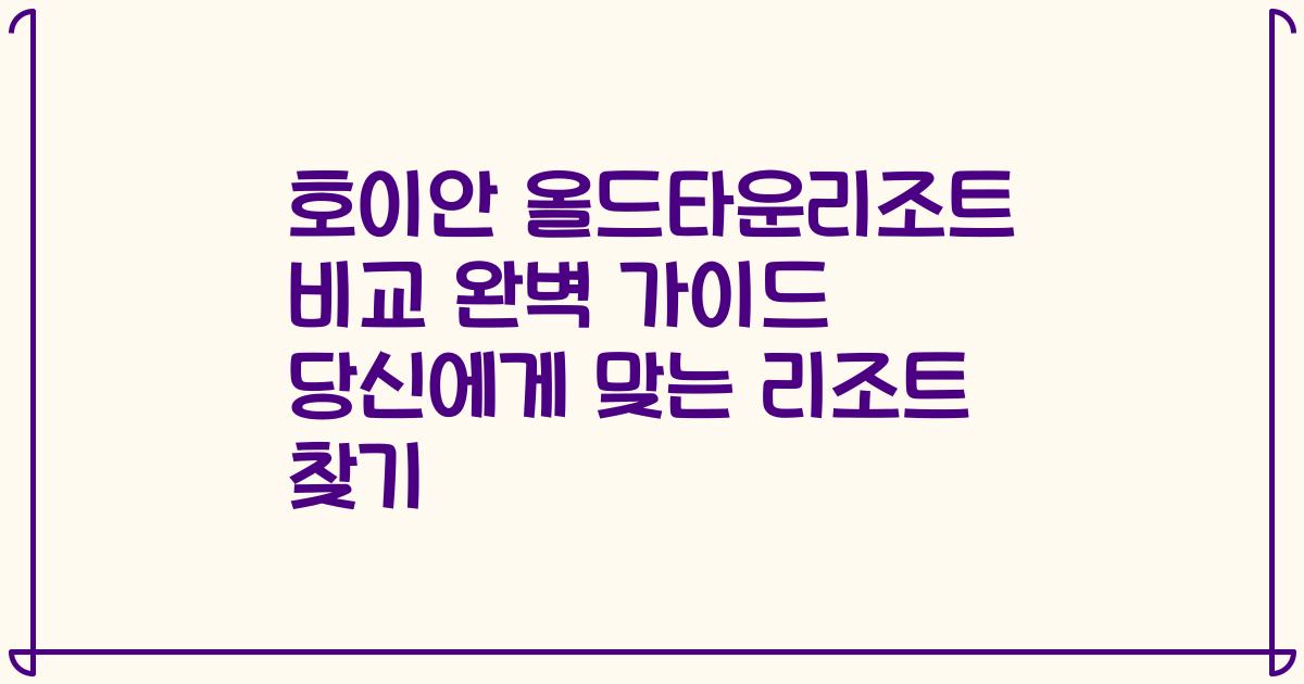 호이안 올드타운리조트 비교 완벽 가이드 당신에게 맞는 리조트 찾기