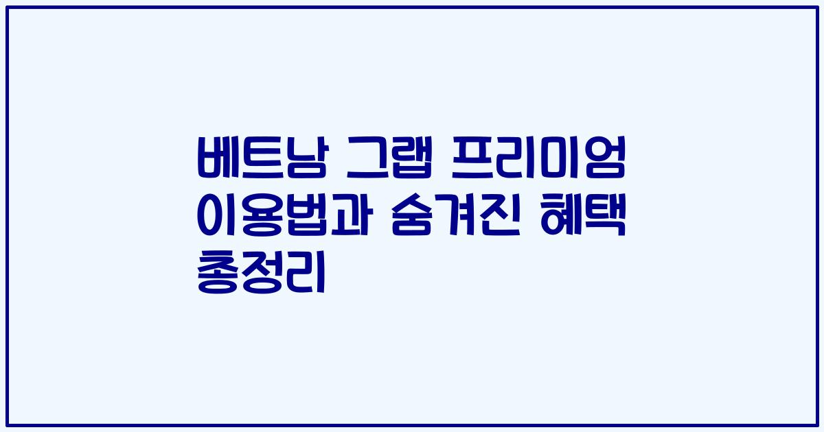 베트남 그랩 프리미엄 이용법과 숨겨진 혜택 총정리