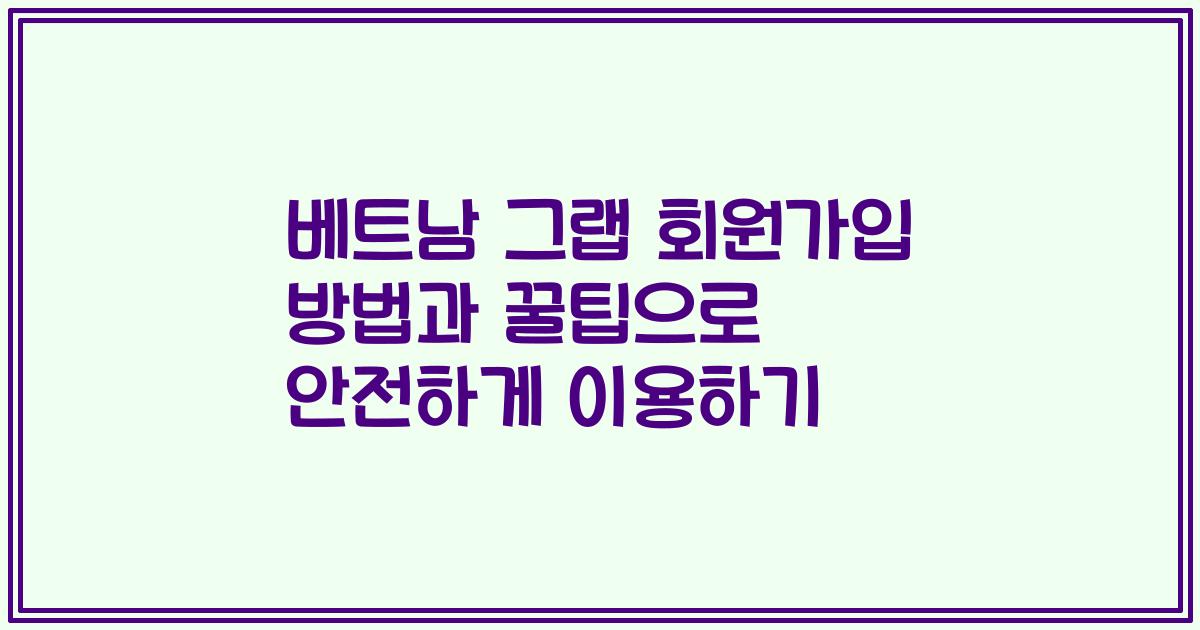 베트남 그랩 회원가입 방법과 꿀팁으로 안전하게 이용하기
