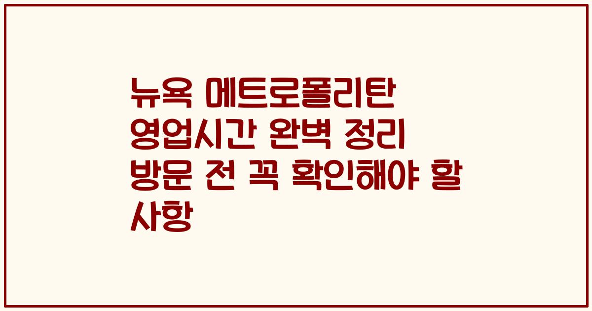 뉴욕 메트로폴리탄 영업시간 완벽 정리 방문 전 꼭 확인해야 할 사항