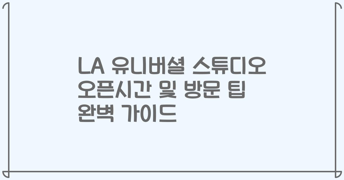 LA 유니버셜 스튜디오 오픈시간 및 방문 팁 완벽 가이드