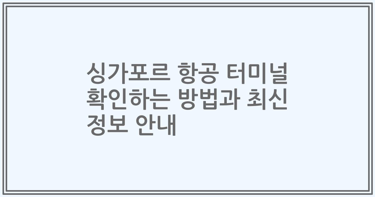 싱가포르 항공 터미널 확인하는 방법과 최신 정보 안내