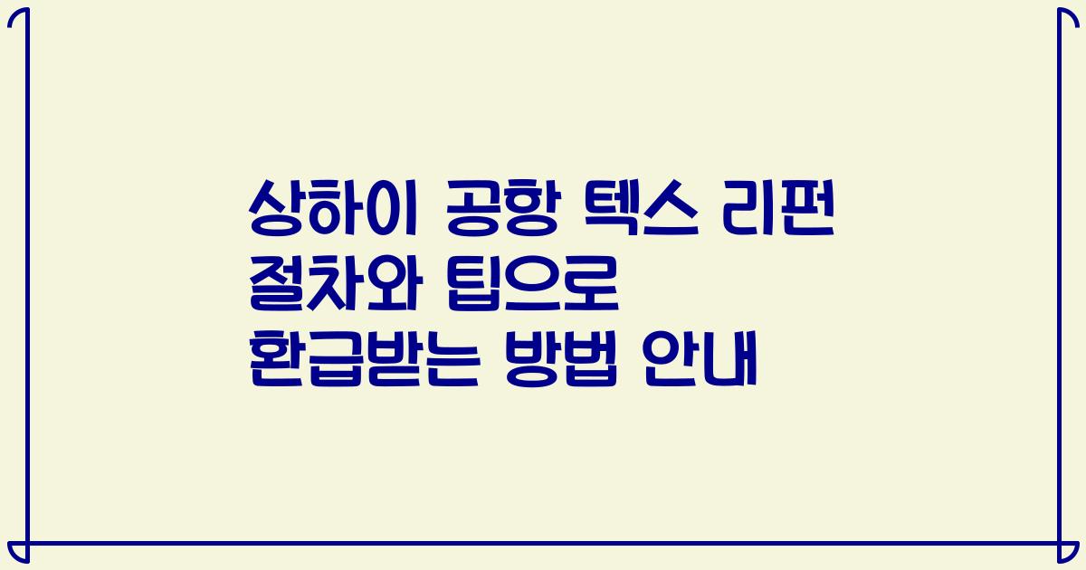상하이 공항 텍스 리펀 절차와 팁으로 환급받는 방법 안내