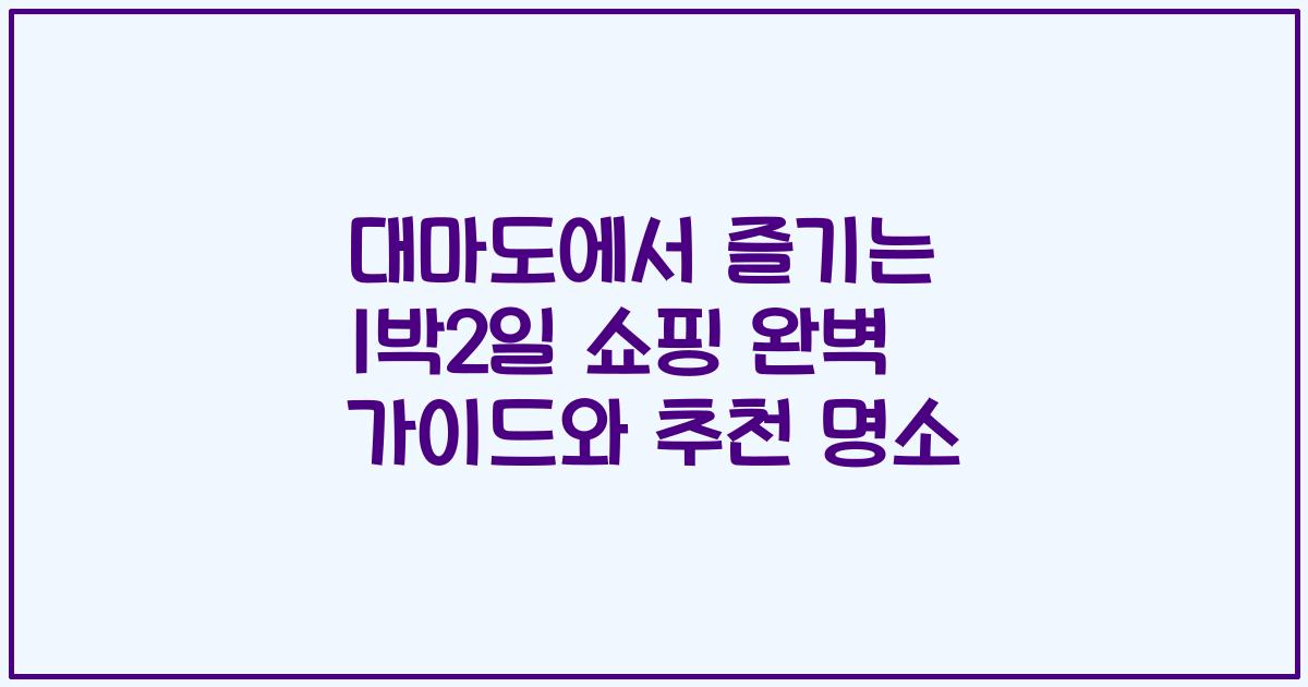 대마도에서 즐기는 1박2일 쇼핑 완벽 가이드와 추천 명소