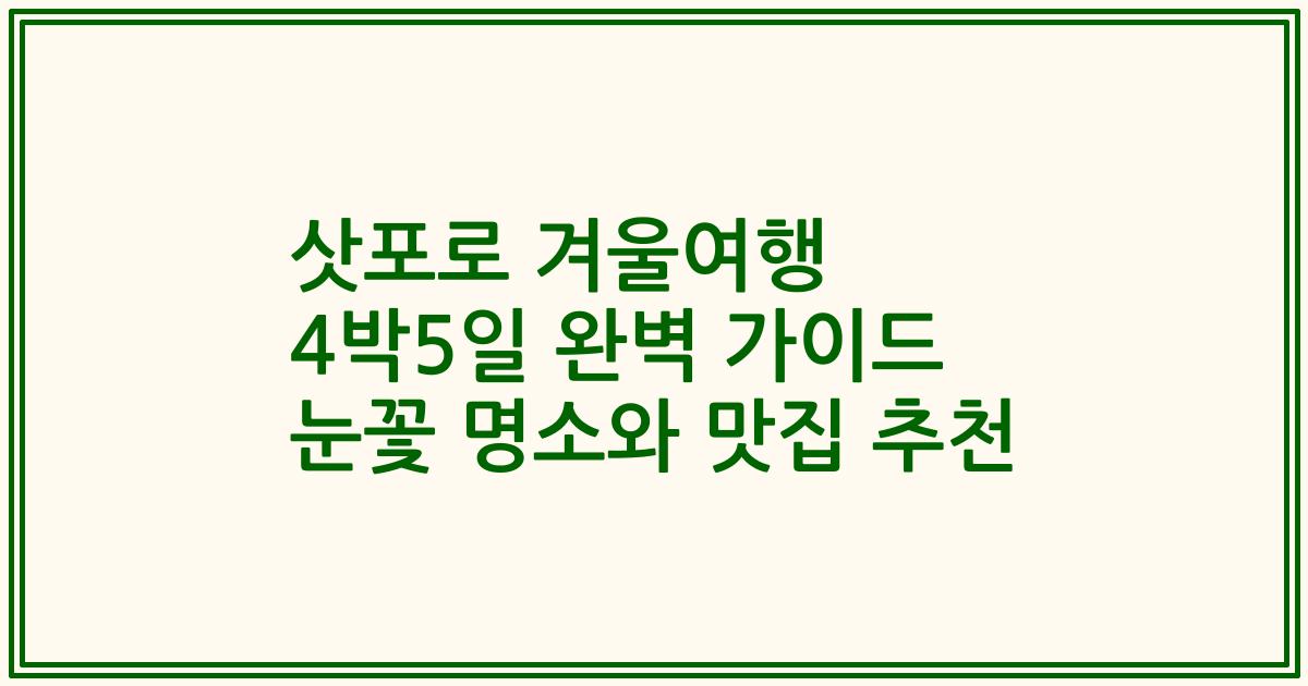 삿포로 겨울여행 4박5일 완벽 가이드 눈꽃 명소와 맛집 추천