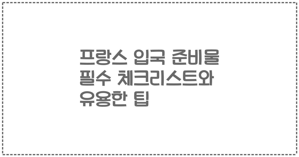 프랑스 입국 준비물 필수 체크리스트와 유용한 팁