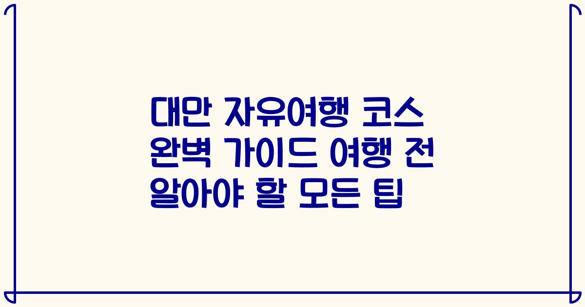 대만 자유여행 코스 완벽 가이드 여행 전 알아야 할 모든 팁