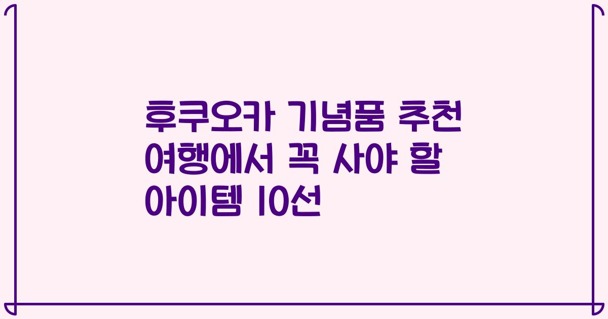 후쿠오카 기념품 추천 여행에서 꼭 사야 할 아이템 10선