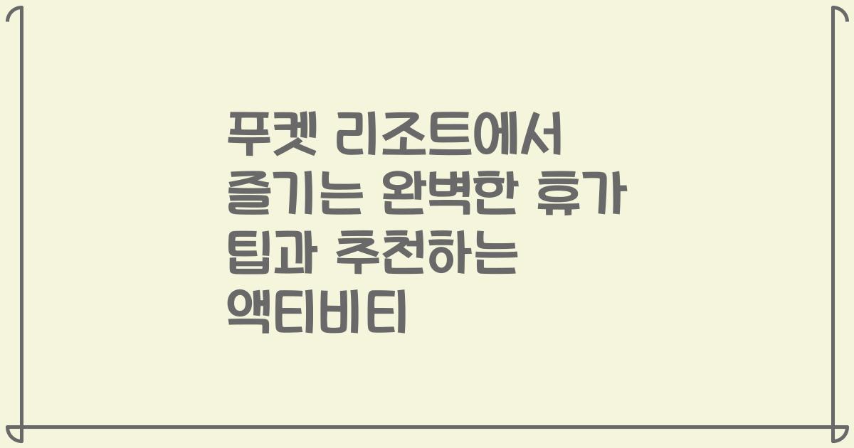 푸켓 리조트에서 즐기는 완벽한 휴가 팁과 추천하는 액티비티