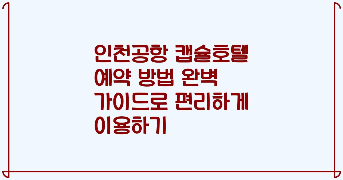 인천공항 캡슐호텔 예약 방법 완벽 가이드로 편리하게 이용하기