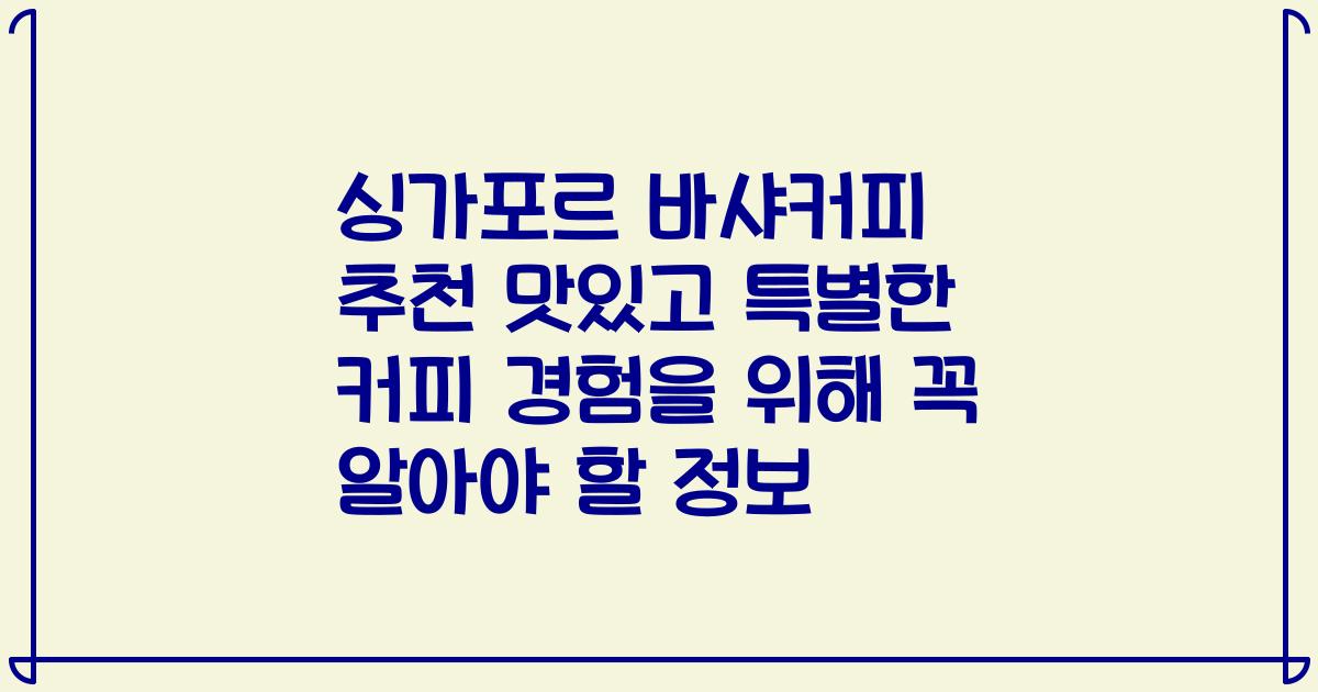 싱가포르 바샤커피 추천 맛있고 특별한 커피 경험을 위해 꼭 알아야 할 정보