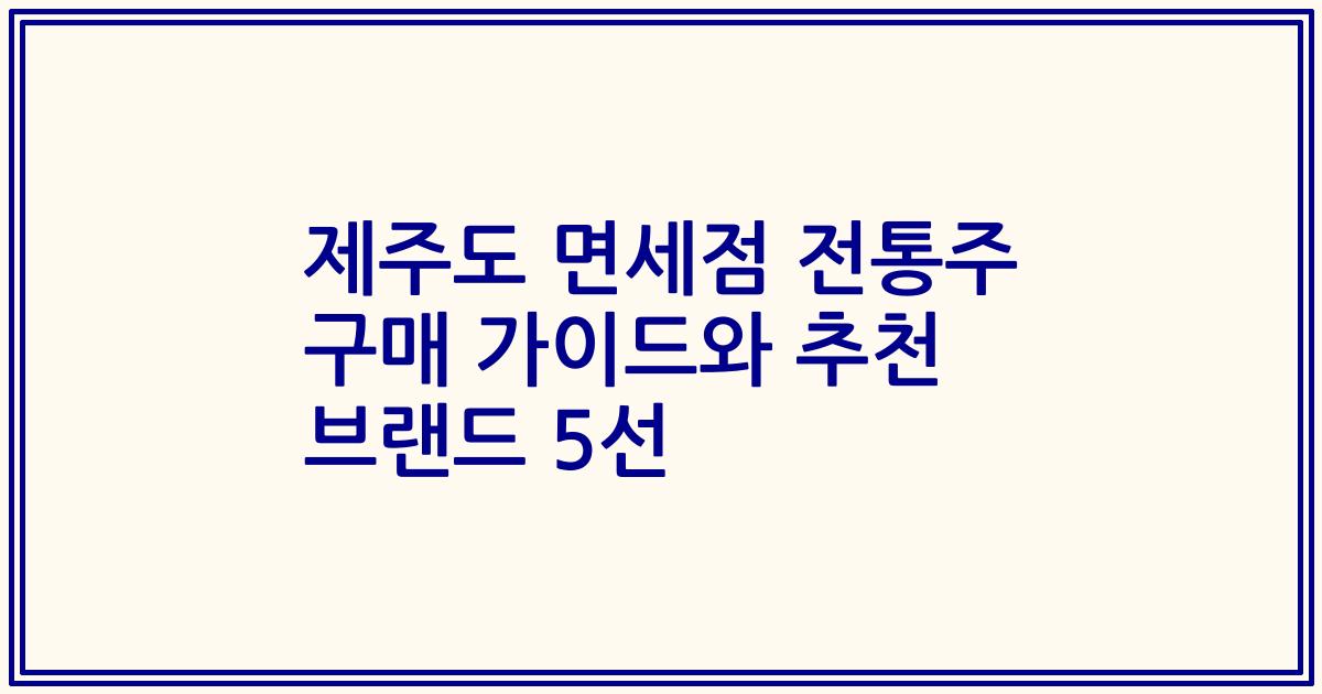 제주도 면세점 전통주 구매 가이드와 추천 브랜드 5선