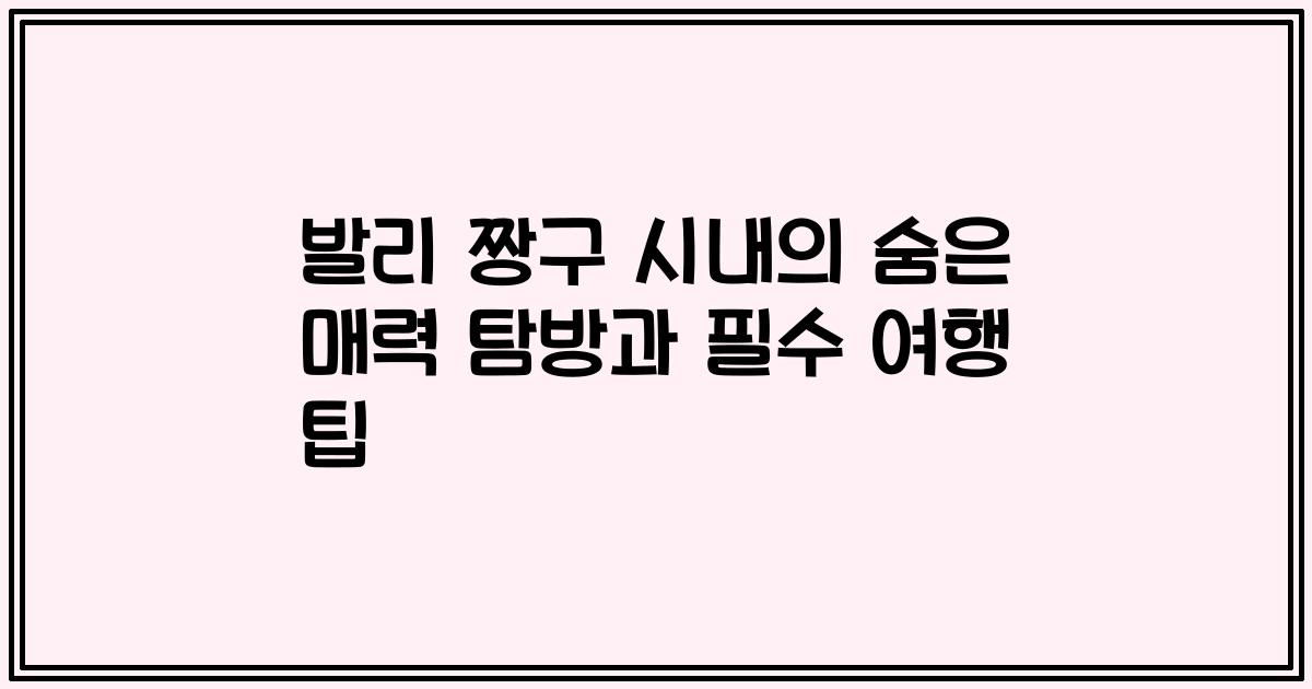 발리 짱구 시내의 숨은 매력 탐방과 필수 여행 팁
