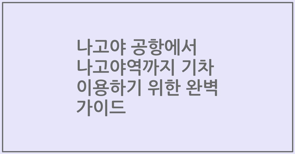나고야 공항에서 나고야역까지 기차 이용하기 위한 완벽 가이드