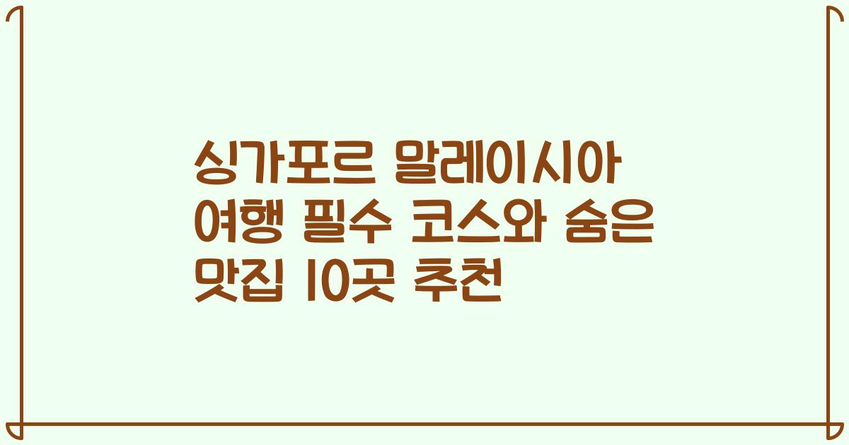 싱가포르 말레이시아 여행 필수 코스와 숨은 맛집 10곳 추천