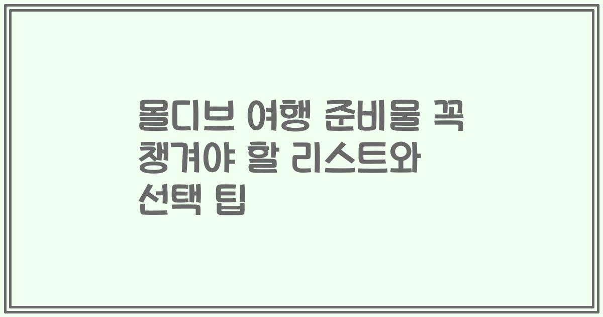 몰디브 여행 준비물 꼭 챙겨야 할 리스트와 선택 팁