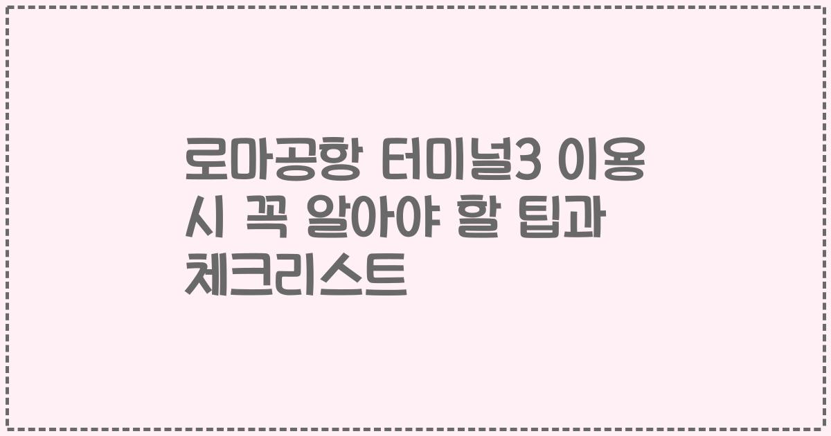로마공항 터미널3 이용 시 꼭 알아야 할 팁과 체크리스트