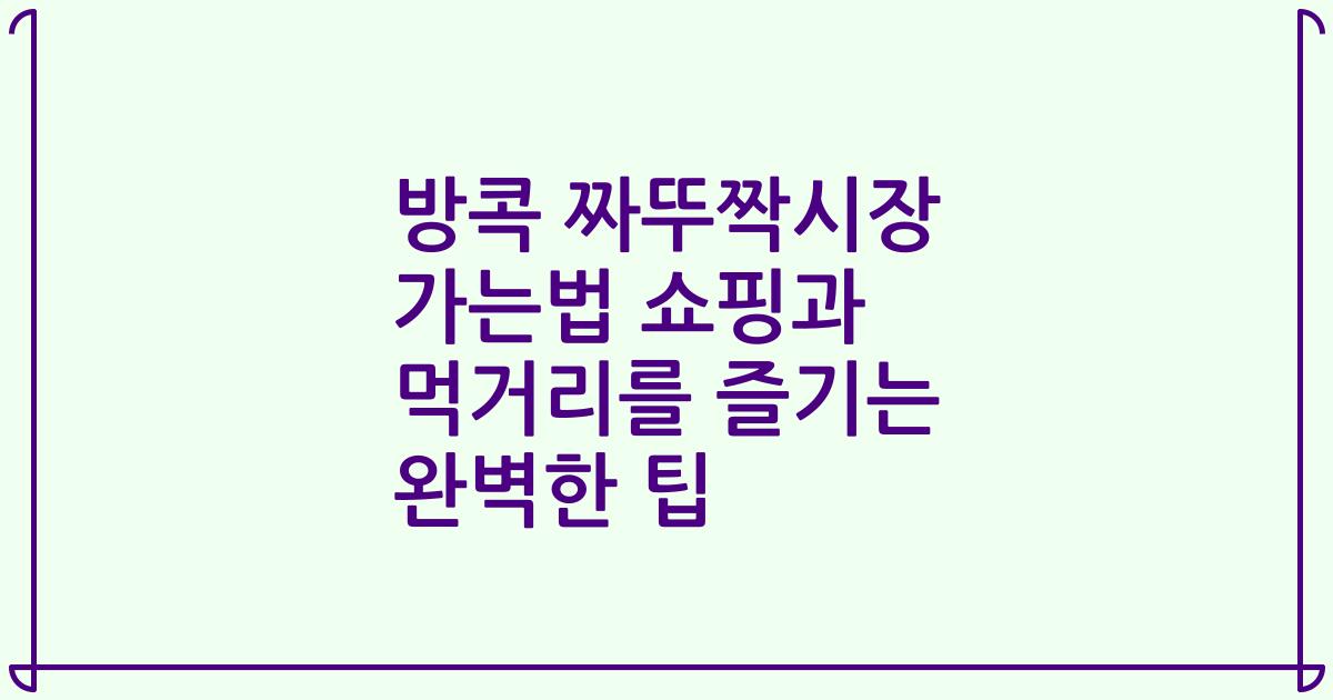 방콕 짜뚜짝시장 가는법 쇼핑과 먹거리를 즐기는 완벽한 팁