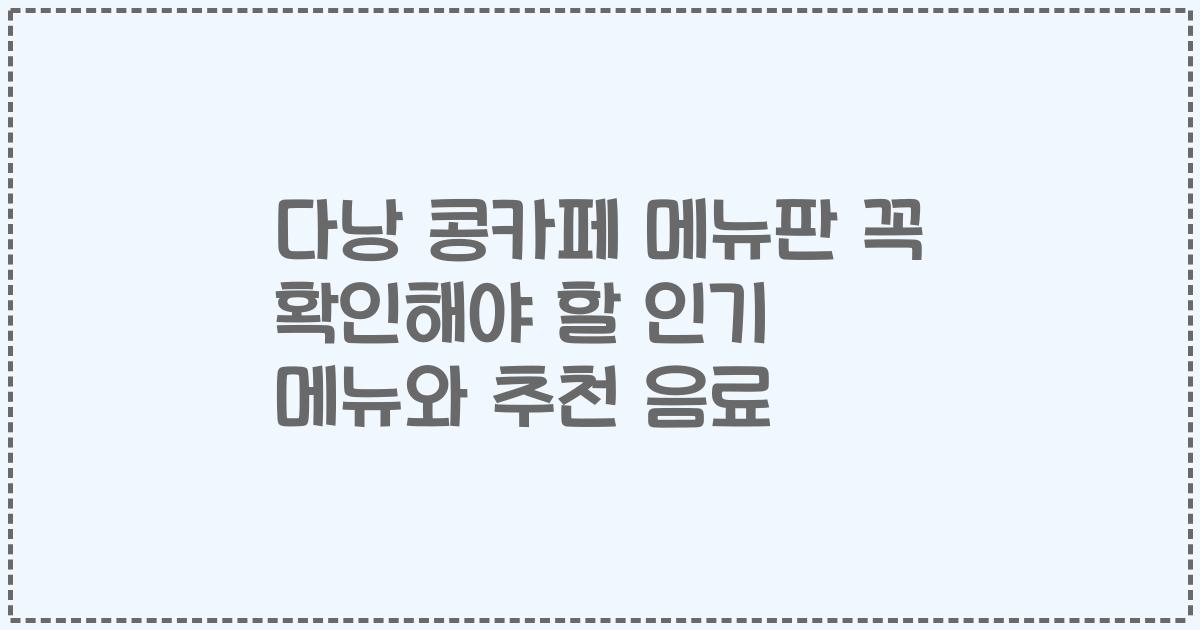 다낭 콩카페 메뉴판 꼭 확인해야 할 인기 메뉴와 추천 음료
