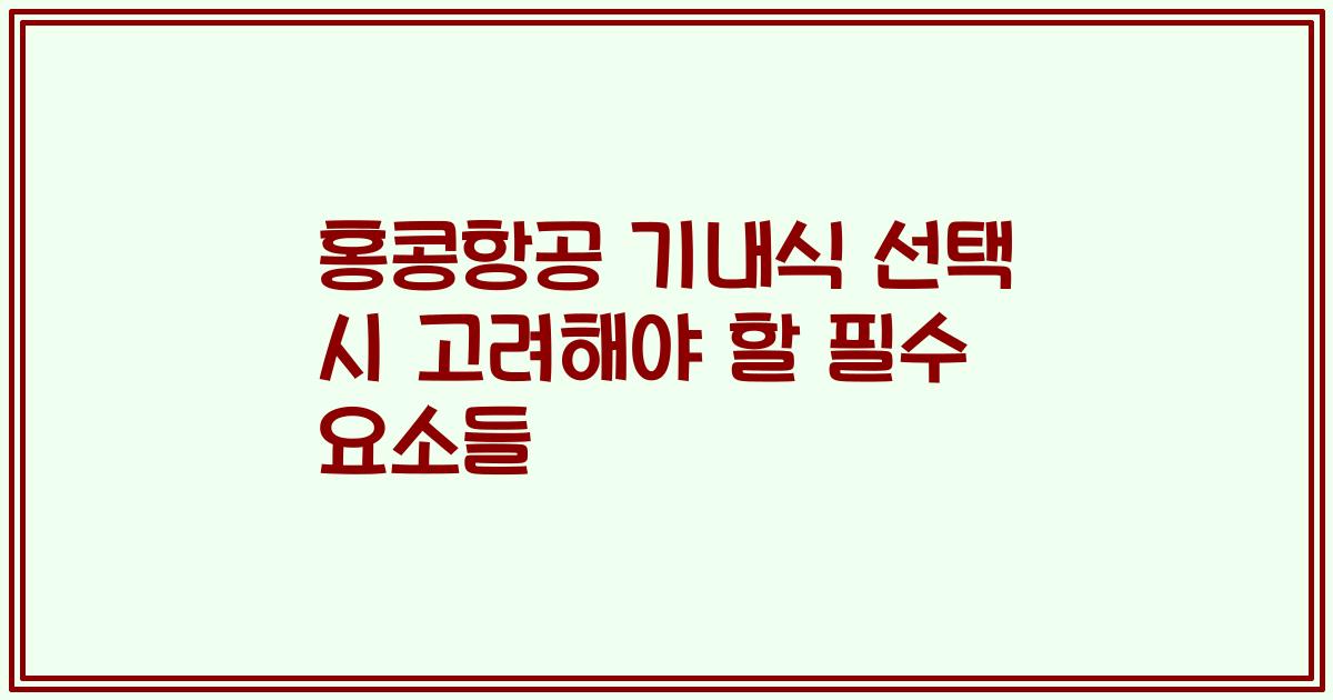 홍콩항공 기내식 선택 시 고려해야 할 필수 요소들