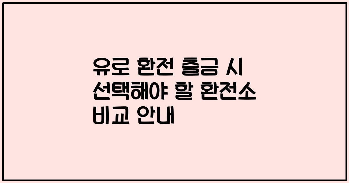 유로 환전 출금 시 선택해야 할 환전소 비교 안내