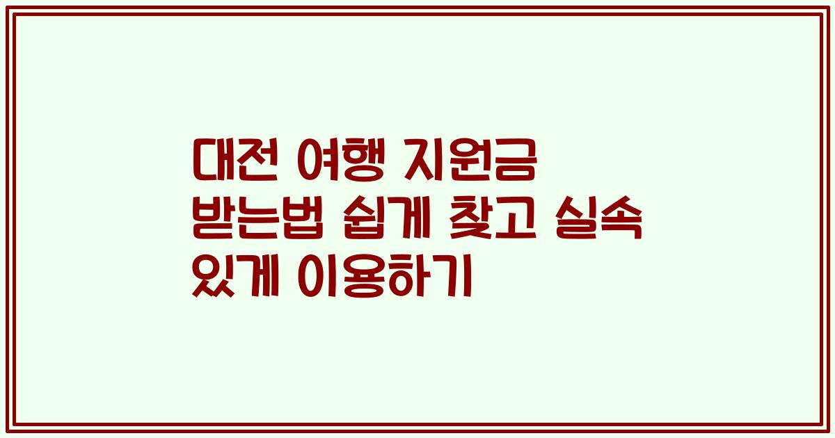 대전 여행 지원금 받는법 쉽게 찾고 실속 있게 이용하기