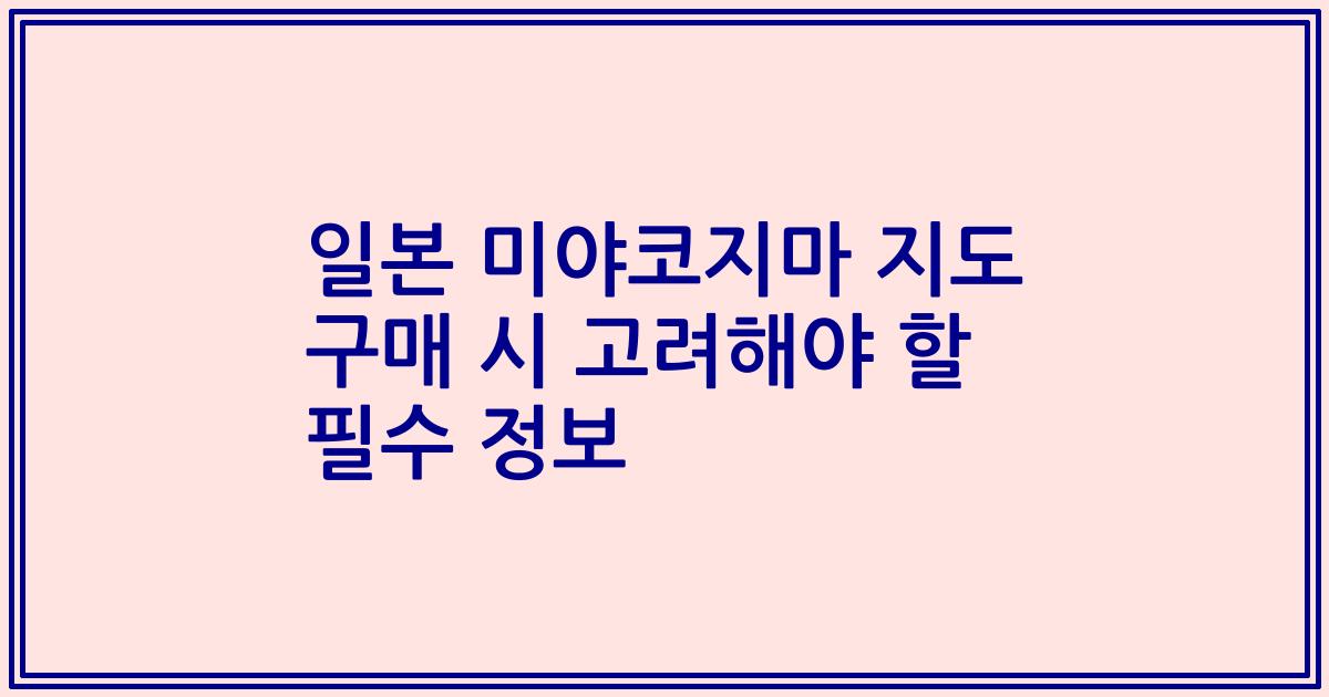 일본 미야코지마 지도 구매 시 고려해야 할 필수 정보