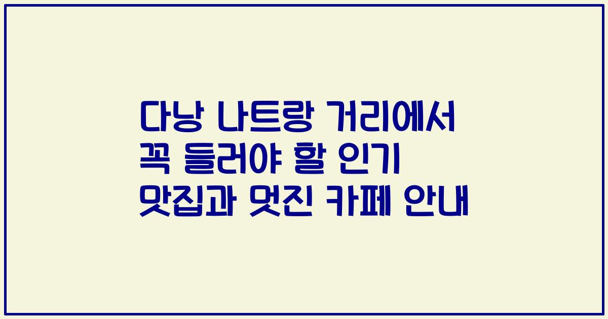 다낭 나트랑 거리에서 꼭 들러야 할 인기 맛집과 멋진 카페 안내