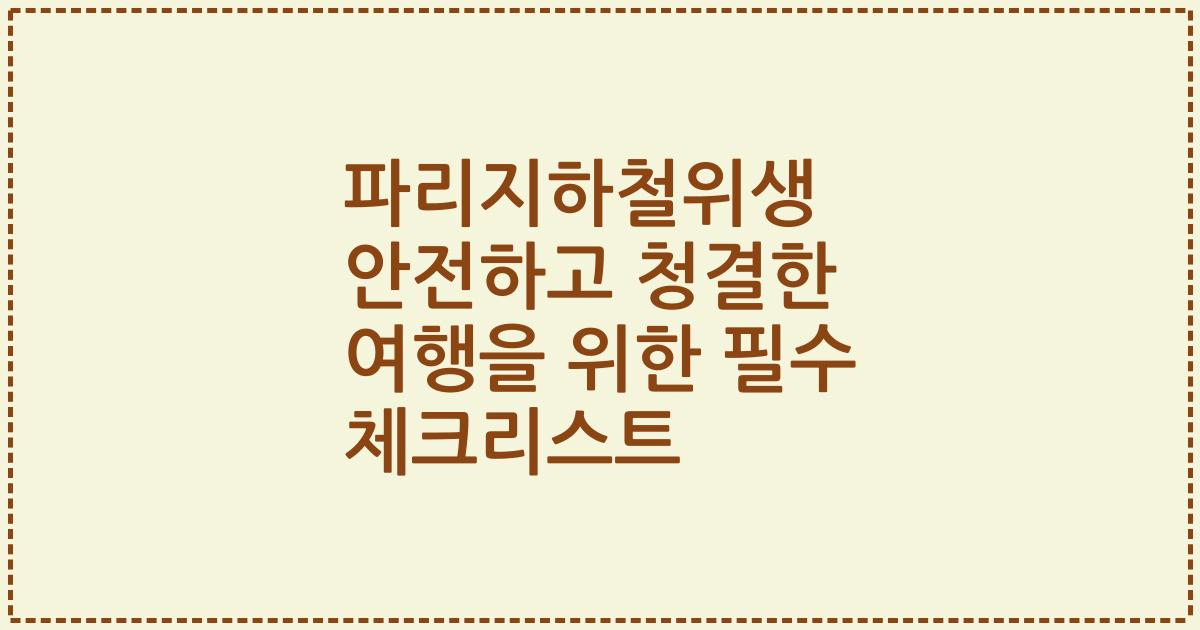 파리지하철위생 안전하고 청결한 여행을 위한 필수 체크리스트