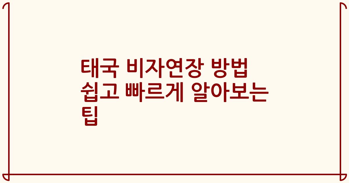 태국 비자연장 방법 쉽고 빠르게 알아보는 팁