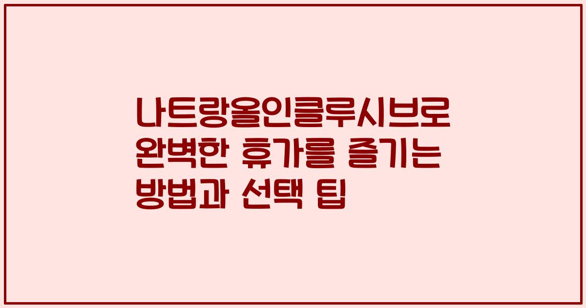 나트랑올인클루시브로 완벽한 휴가를 즐기는 방법과 선택 팁