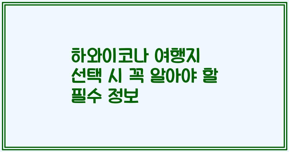 하와이코나 여행지 선택 시 꼭 알아야 할 필수 정보