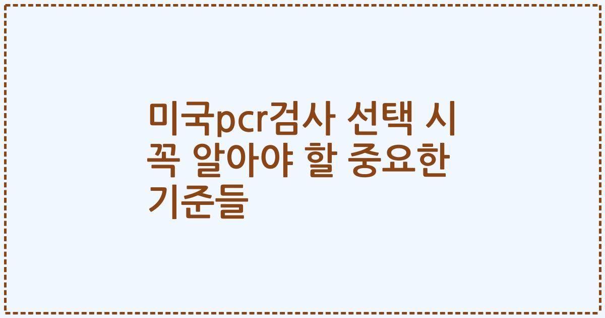 미국pcr검사 선택 시 꼭 알아야 할 중요한 기준들