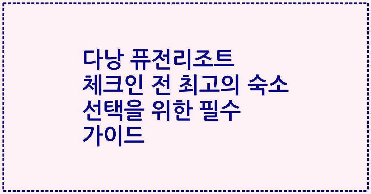 다낭 퓨전리조트 체크인 전 최고의 숙소 선택을 위한 필수 가이드