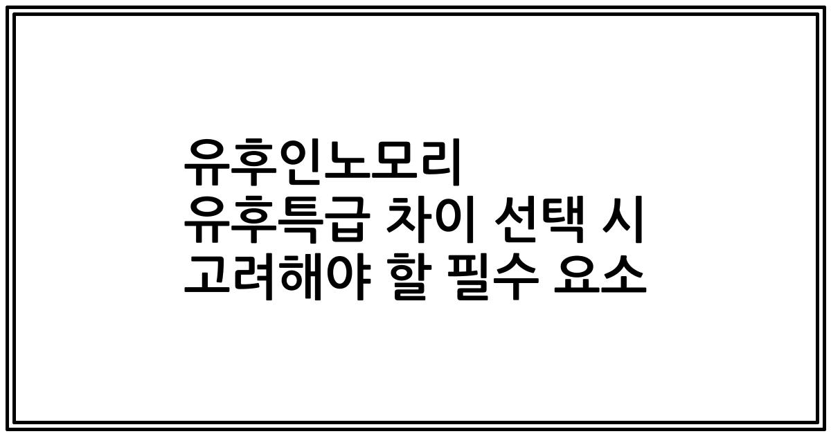 유후인노모리 유후특급 차이 선택 시 고려해야 할 필수 요소
