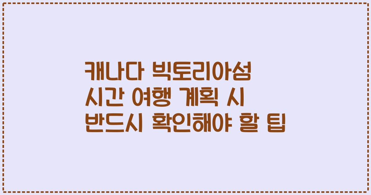 캐나다 빅토리아섬 시간 여행 계획 시 반드시 확인해야 할 팁