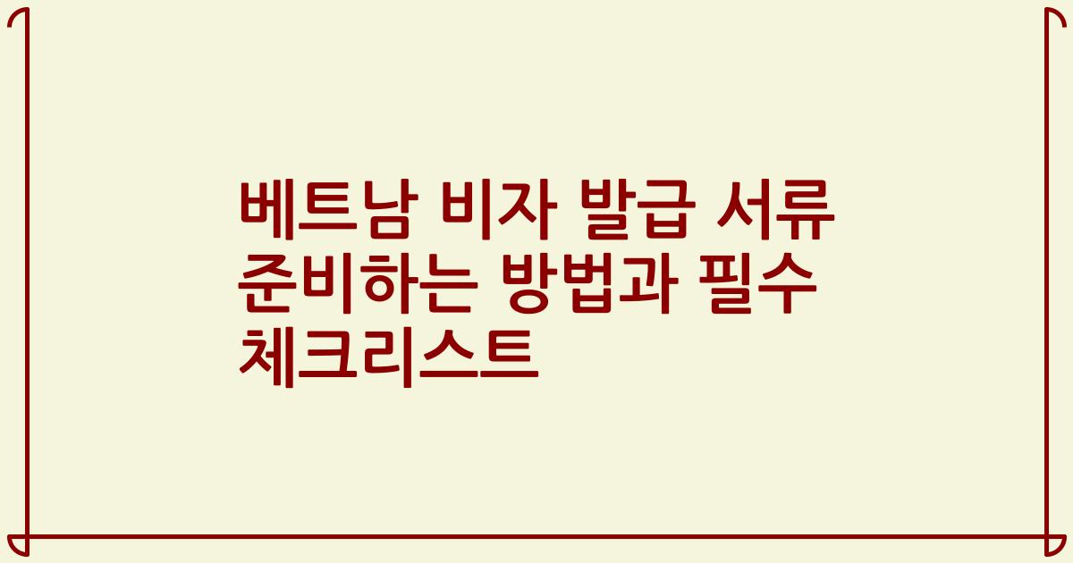 베트남 비자 발급 서류 준비하는 방법과 필수 체크리스트