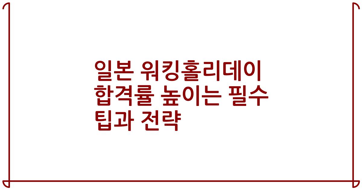 일본 워킹홀리데이 합격률 높이는 필수 팁과 전략