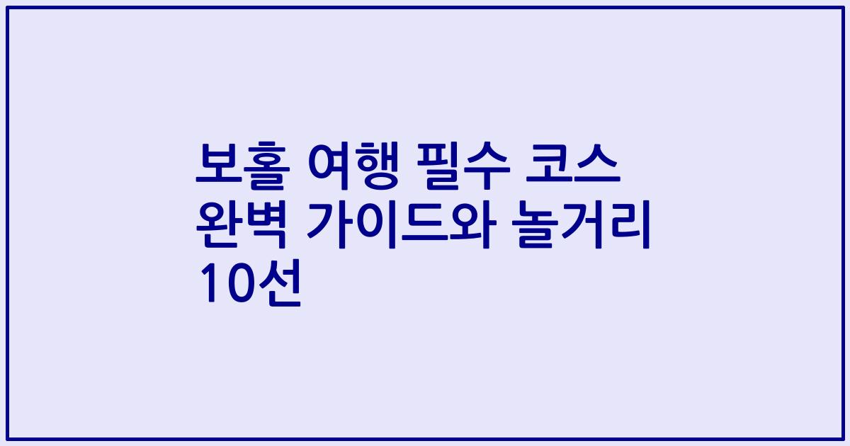 보홀 여행 필수 코스 완벽 가이드와 놀거리 10선