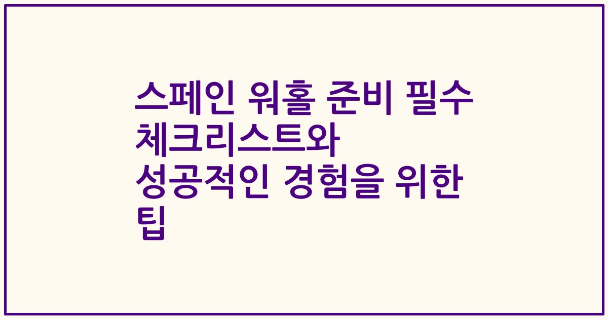 스페인 워홀 준비 필수 체크리스트와 성공적인 경험을 위한 팁