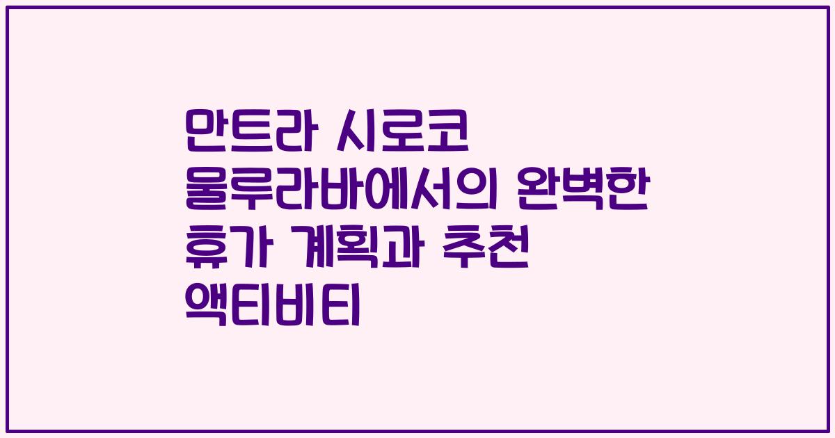 만트라 시로코 물루라바에서의 완벽한 휴가 계획과 추천 액티비티