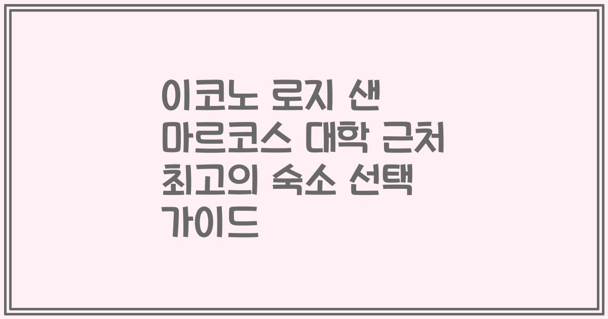 이코노 로지 샌 마르코스 대학 근처 최고의 숙소 선택 가이드