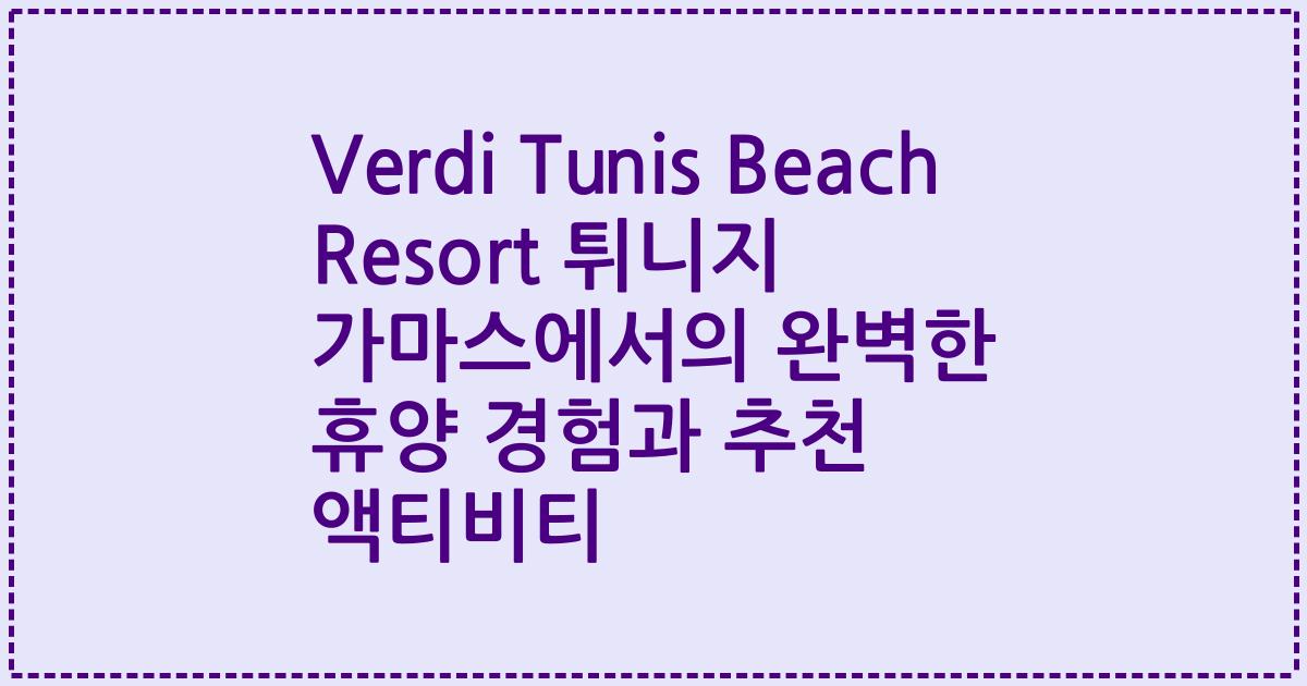 Verdi Tunis Beach Resort 튀니지 가마스에서의 완벽한 휴양 경험과 추천 액티비티