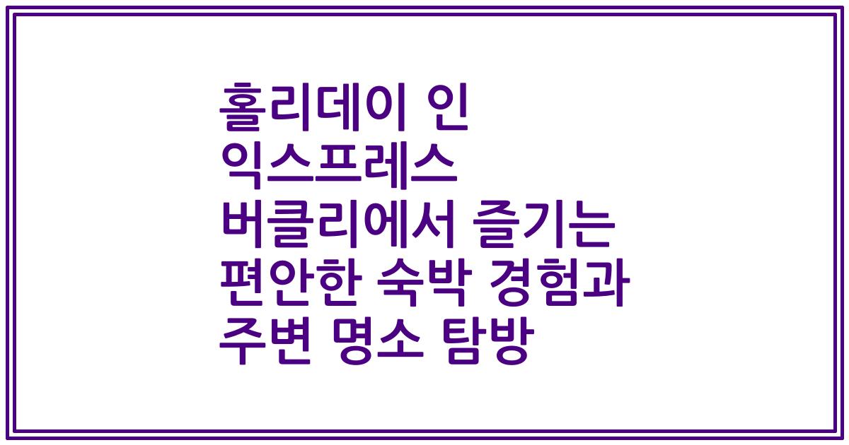 홀리데이 인 익스프레스 버클리에서 즐기는 편안한 숙박 경험과 주변 명소 탐방