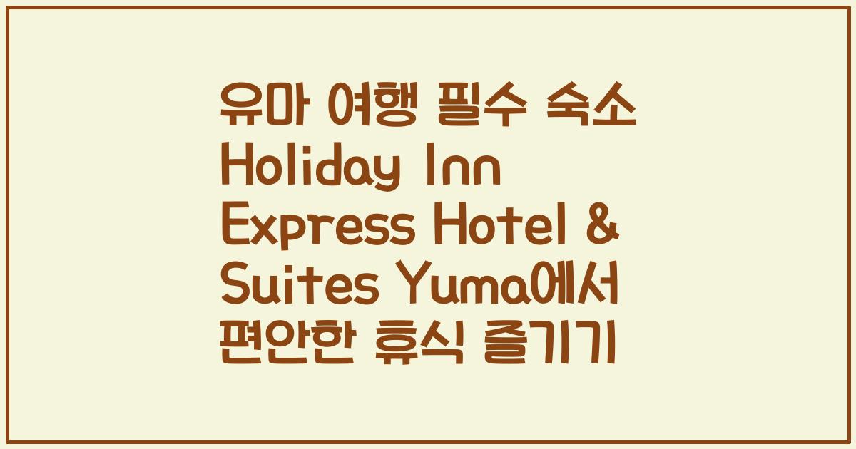 유마 여행 필수 숙소 Holiday Inn Express Hotel & Suites Yuma에서 편안한 휴식 즐기기