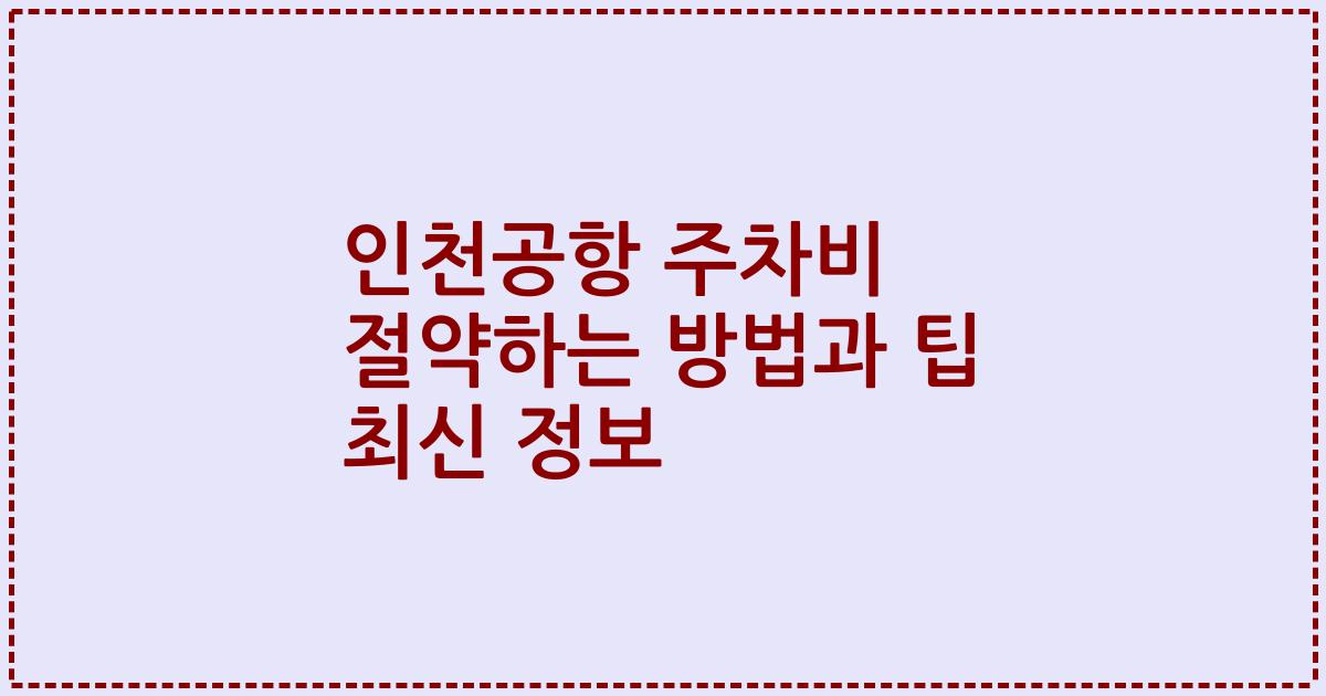 인천공항 주차비 절약하는 방법과 팁 최신 정보
