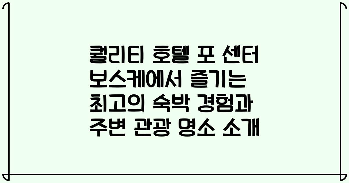 퀄리티 호텔 포 센터 보스케에서 즐기는 최고의 숙박 경험과 주변 관광 명소 소개