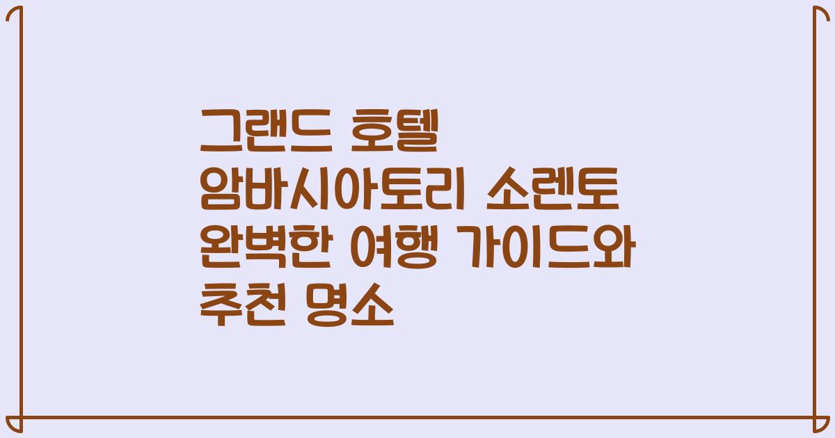 그랜드 호텔 암바시아토리 소렌토 완벽한 여행 가이드와 추천 명소